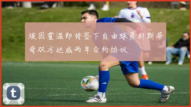 埃因霍温即将签下自由球员科斯蒂奇双方达成两年合约协议