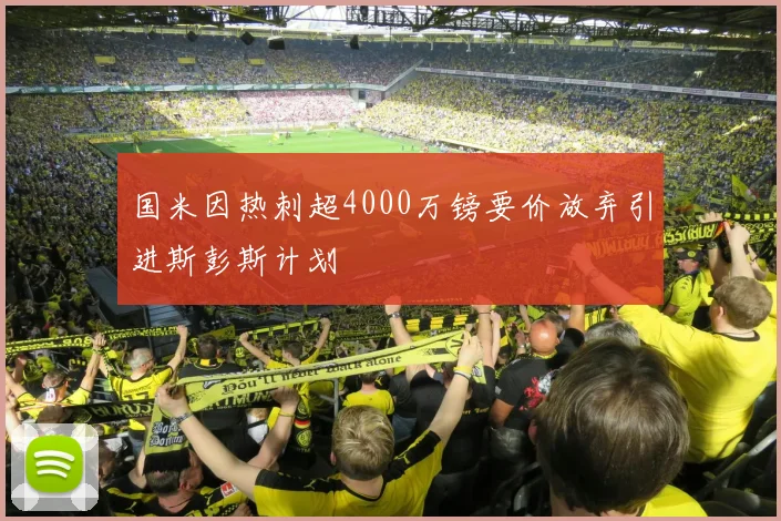 国米因热刺超4000万镑要价放弃引进斯彭斯计划